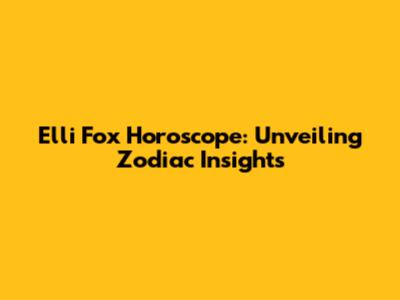 Elli Fox Horoscope: Unveiling Zodiac Insights