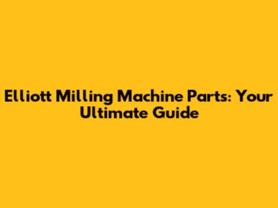 Elliott Milling Machine Parts: Your Ultimate Guide