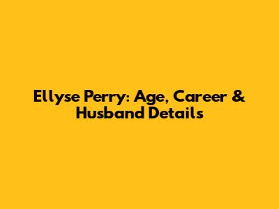 Ellyse Perry: Age, Career & Husband Details