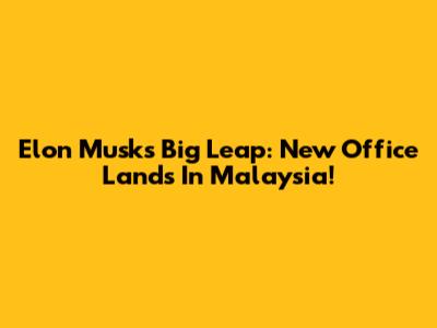 Elon Musk's Big Leap: New Office Lands In Malaysia!