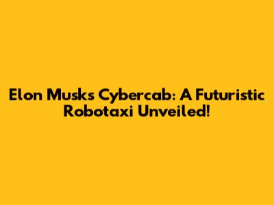 Elon Musk's Cybercab: A Futuristic Robotaxi Unveiled!