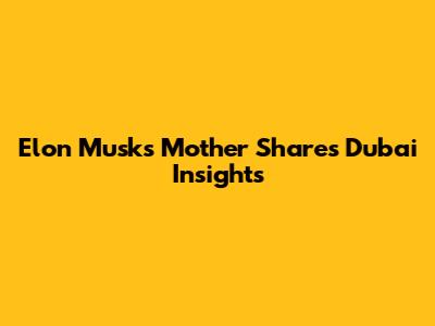 Elon Musk's Mother Shares Dubai Insights