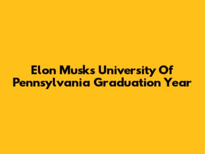 Elon Musk's University Of Pennsylvania Graduation Year