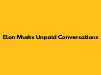 Elon Musk's Unpaid Conversations