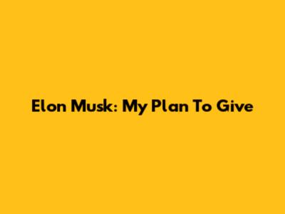 Elon Musk: My Plan To Give