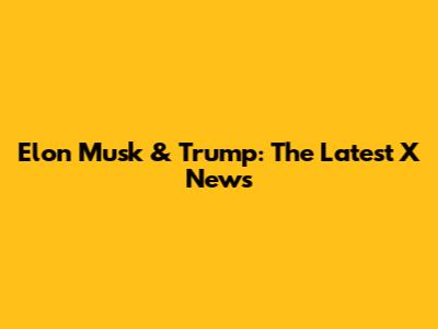 Elon Musk & Trump: The Latest X News