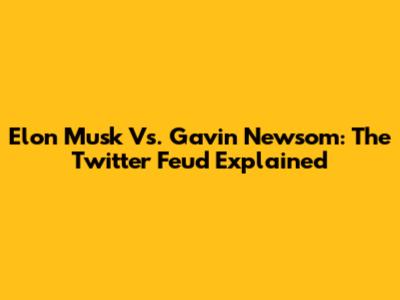Elon Musk Vs. Gavin Newsom: The Twitter Feud Explained