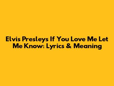 Elvis Presley's 'If You Love Me Let Me Know': Lyrics & Meaning