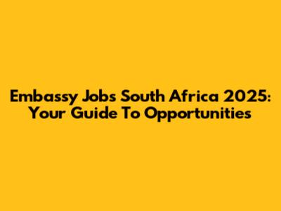 Embassy Jobs South Africa 2025: Your Guide To Opportunities