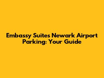Embassy Suites Newark Airport Parking: Your Guide