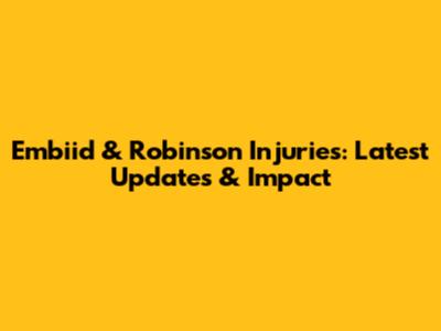 Embiid & Robinson Injuries: Latest Updates & Impact