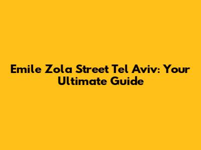 Emile Zola Street Tel Aviv: Your Ultimate Guide