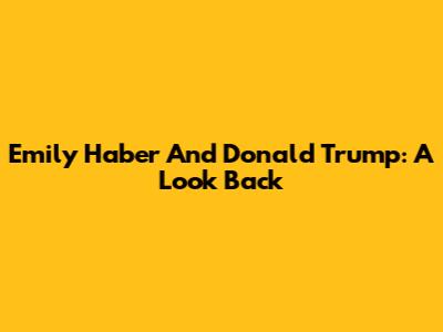 Emily Haber And Donald Trump: A Look Back