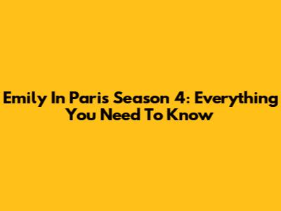 Emily In Paris Season 4: Everything You Need To Know