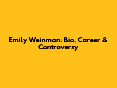 Emily Weinman: Bio, Career & Controversy