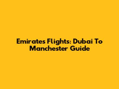 Emirates Flights: Dubai To Manchester Guide