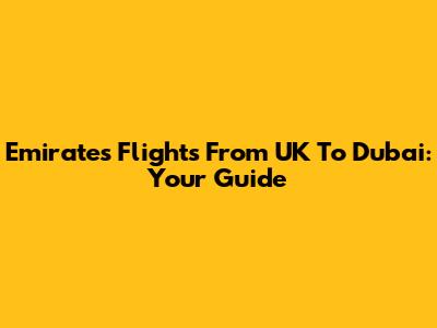 Emirates Flights From UK To Dubai: Your Guide