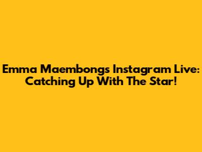 Emma Maembong's Instagram Live: Catching Up With The Star!