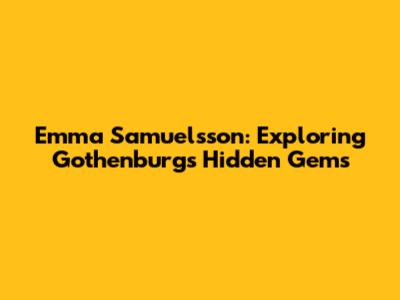 Emma Samuelsson: Exploring Gothenburg's Hidden Gems