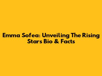 Emma Sofea: Unveiling The Rising Star's Bio & Facts