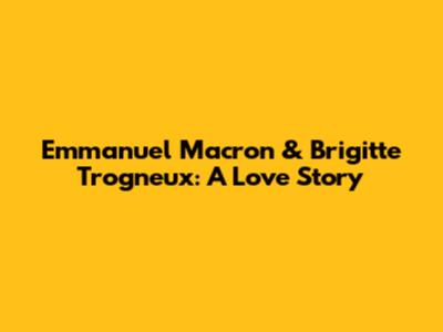 Emmanuel Macron & Brigitte Trogneux: A Love Story