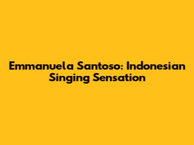 Emmanuela Santoso: Indonesian Singing Sensation