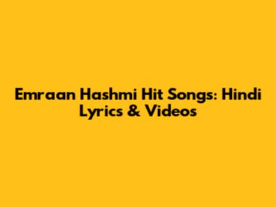 Emraan Hashmi Hit Songs: Hindi Lyrics & Videos