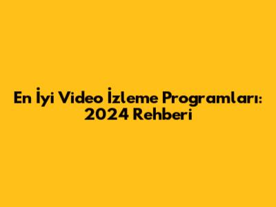 En İyi Video İzleme Programları: 2024 Rehberi