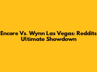 Encore Vs. Wynn Las Vegas: Reddit's Ultimate Showdown