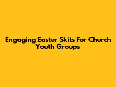 Engaging Easter Skits For Church Youth Groups