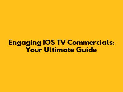 Engaging IOS TV Commercials: Your Ultimate Guide