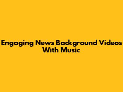 Engaging News Background Videos With Music
