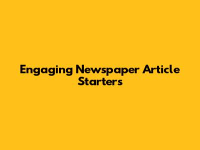 Engaging Newspaper Article Starters