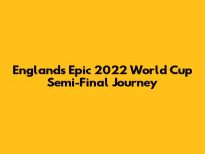 England's Epic 2022 World Cup Semi-Final Journey