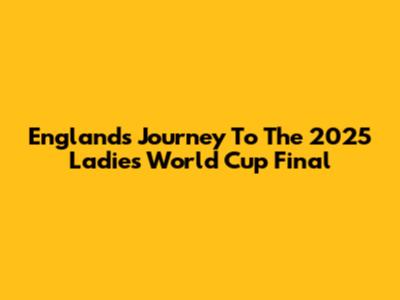 England's Journey To The 2025 Ladies World Cup Final