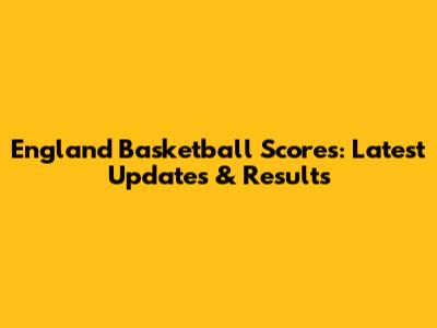 England Basketball Scores: Latest Updates & Results