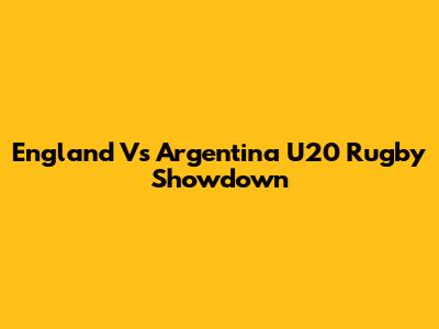 England Vs Argentina U20 Rugby Showdown