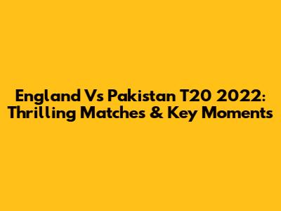 England Vs Pakistan T20 2022: Thrilling Matches & Key Moments