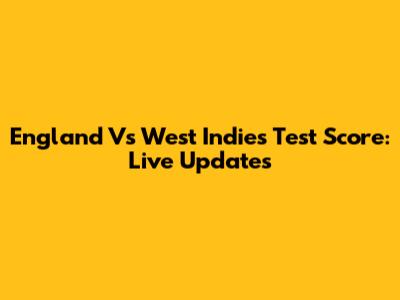 England Vs West Indies Test Score: Live Updates