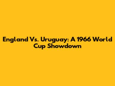 England Vs. Uruguay: A 1966 World Cup Showdown