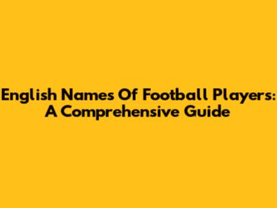 English Names Of Football Players: A Comprehensive Guide