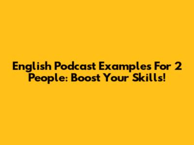 English Podcast Examples For 2 People: Boost Your Skills!