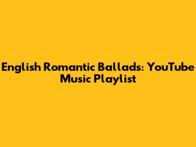 English Romantic Ballads: YouTube Music Playlist