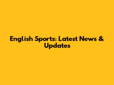 English Sports: Latest News & Updates