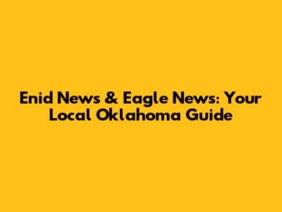 Enid News & Eagle News: Your Local Oklahoma Guide