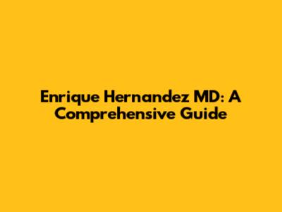 Enrique Hernandez MD: A Comprehensive Guide