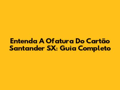 Entenda A Ofatura Do Cartão Santander SX: Guia Completo