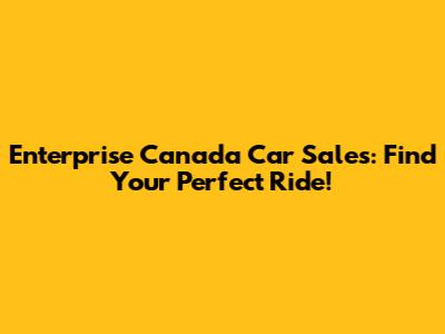 Enterprise Canada Car Sales: Find Your Perfect Ride!