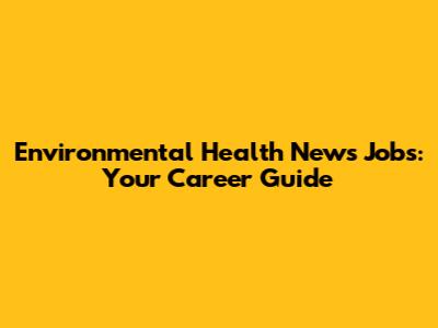 Environmental Health News Jobs: Your Career Guide