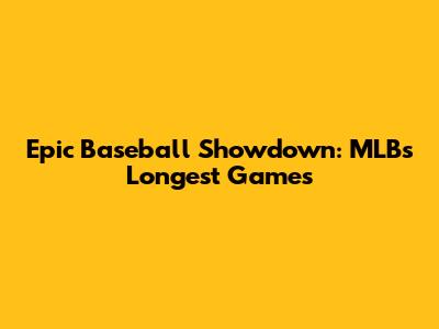 Epic Baseball Showdown: MLB's Longest Games